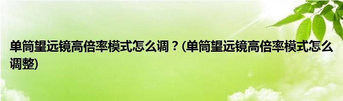 單筒望遠鏡高倍率模式怎么調(diào)？(單筒望遠鏡高倍率模式怎么調(diào)整)