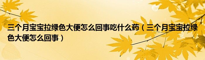 三個月寶寶拉綠色大便怎么回事吃什么藥（三個月寶寶拉綠色大便怎么回事）