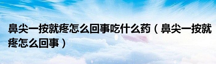 鼻尖一按就疼怎么回事吃什么藥（鼻尖一按就疼怎么回事）