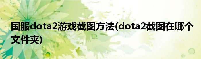 國(guó)服dota2游戲截圖方法(dota2截圖在哪個(gè)文件夾)