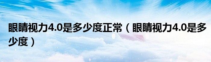 眼睛視力4.0是多少度正常（眼睛視力4.0是多少度）