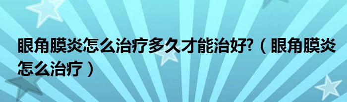 眼角膜炎怎么治療多久才能治好?（眼角膜炎怎么治療）