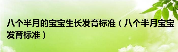 八個(gè)半月的寶寶生長發(fā)育標(biāo)準(zhǔn)（八個(gè)半月寶寶發(fā)育標(biāo)準(zhǔn)）