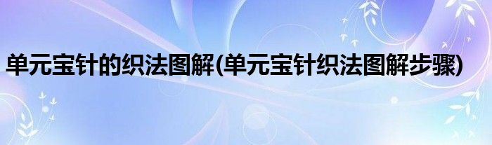 單元寶針的織法圖解(單元寶針織法圖解步驟)