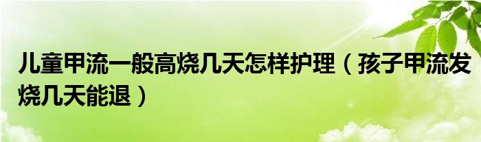 兒童甲流一般高燒幾天怎樣護理（孩子甲流發(fā)燒幾天能退）