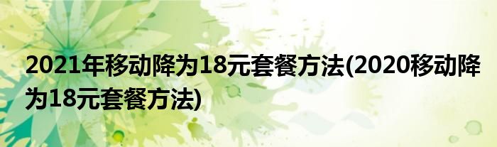 2021年移動降為18元套餐方法(2020移動降為18元套餐方法)