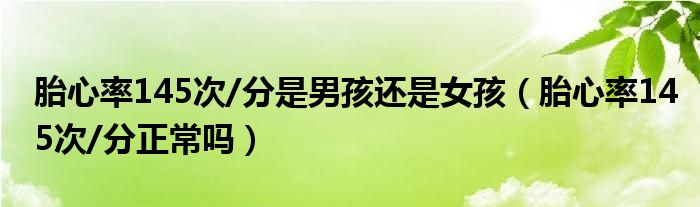 胎心率145次/分是男孩還是女孩（胎心率145次/分正常嗎）