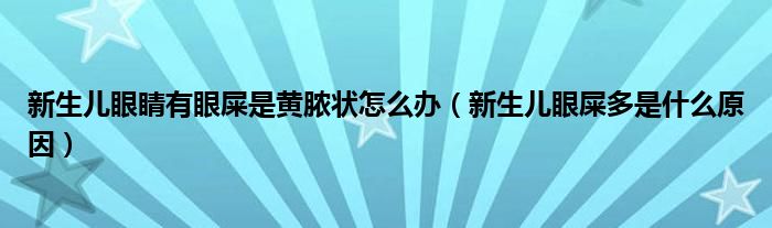 新生兒眼睛有眼屎是黃膿狀怎么辦（新生兒眼屎多是什么原因）