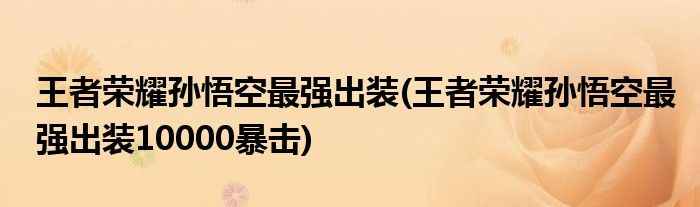 王者榮耀孫悟空最強(qiáng)出裝(王者榮耀孫悟空最強(qiáng)出裝10000暴擊)