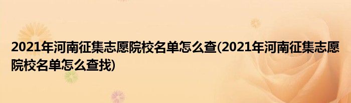 2021年河南征集志愿院校名單怎么查(2021年河南征集志愿院校名單怎么查找)