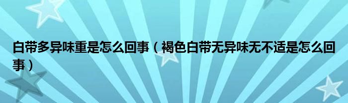 白帶多異味重是怎么回事（褐色白帶無異味無不適是怎么回事）