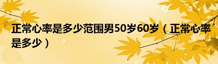 正常心率是多少范圍男50歲60歲（正常心率是多少）