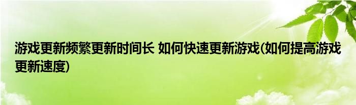 游戲更新頻繁更新時間長 如何快速更新游戲(如何提高游戲更新速度)