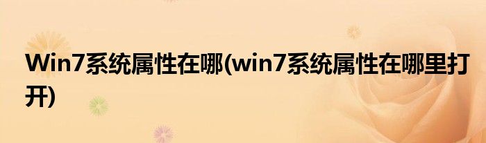 Win7系統(tǒng)屬性在哪(win7系統(tǒng)屬性在哪里打開)