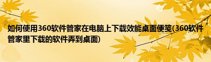 如何使用360軟件管家在電腦上下載效能桌面便箋(360軟件管家里下載的軟件弄到桌面)