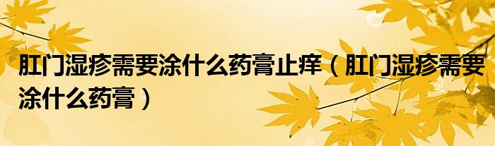 肛門(mén)濕疹需要涂什么藥膏止癢（肛門(mén)濕疹需要涂什么藥膏）