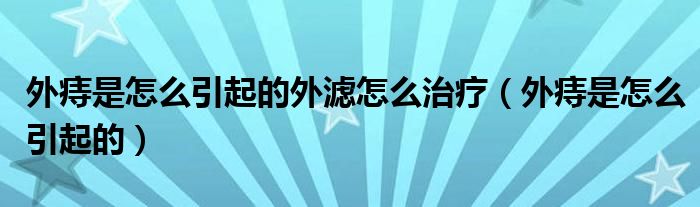 外痔是怎么引起的外濾怎么治療（外痔是怎么引起的）