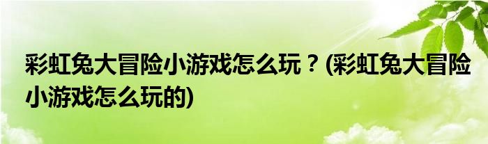 彩虹兔大冒險(xiǎn)小游戲怎么玩？(彩虹兔大冒險(xiǎn)小游戲怎么玩的)