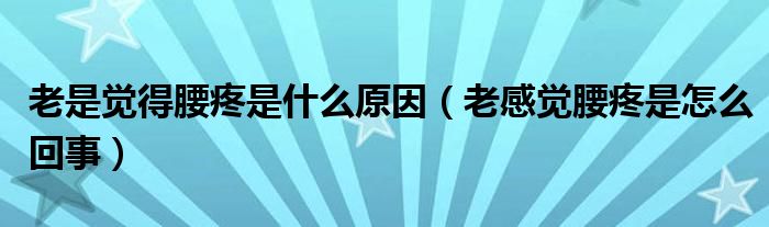 老是覺(jué)得腰疼是什么原因（老感覺(jué)腰疼是怎么回事）