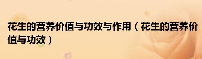 花生的營養(yǎng)價(jià)值與功效與作用（花生的營養(yǎng)價(jià)值與功效）