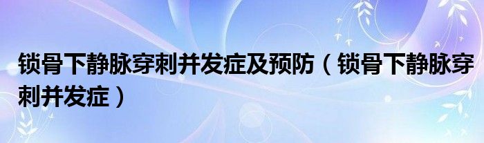 鎖骨下靜脈穿刺并發(fā)癥及預防（鎖骨下靜脈穿刺并發(fā)癥）