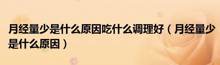 月經(jīng)量少是什么原因吃什么調(diào)理好（月經(jīng)量少是什么原因）