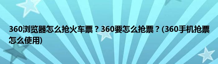 360瀏覽器怎么搶火車票？360要怎么搶票？(360手機搶票怎么使用)