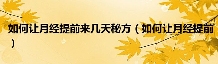 如何讓月經(jīng)提前來(lái)幾天秘方（如何讓月經(jīng)提前）