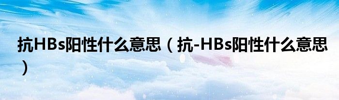 抗HBs陽性什么意思（抗-HBs陽性什么意思）