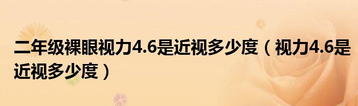 二年級(jí)裸眼視力4.6是近視多少度（視力4.6是近視多少度）