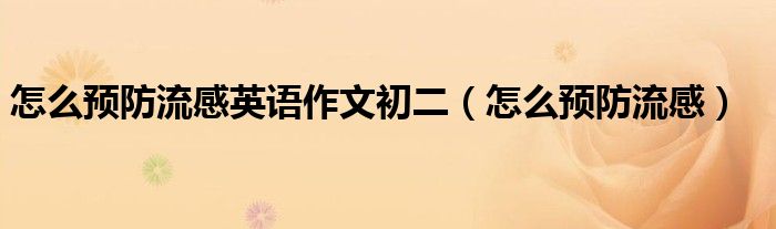 怎么預(yù)防流感英語(yǔ)作文初二（怎么預(yù)防流感）