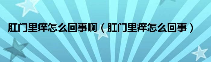 肛門里癢怎么回事?。ǜ亻T里癢怎么回事）