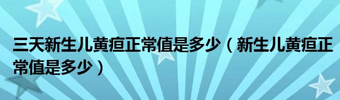 三天新生兒黃疸正常值是多少（新生兒黃疸正常值是多少）