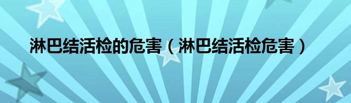 淋巴結(jié)活檢的危害（淋巴結(jié)活檢危害）