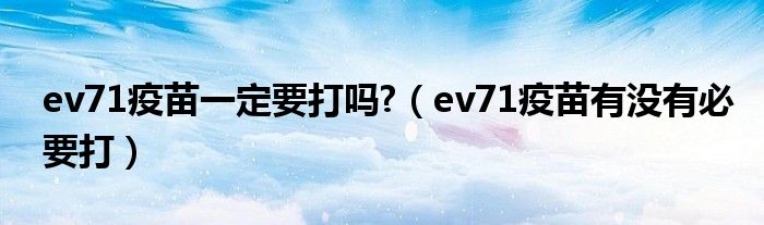 ev71疫苗一定要打嗎?（ev71疫苗有沒有必要打）