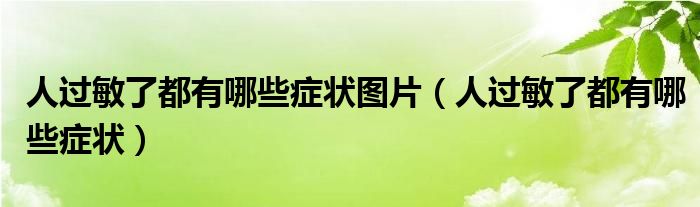 人過敏了都有哪些癥狀圖片（人過敏了都有哪些癥狀）