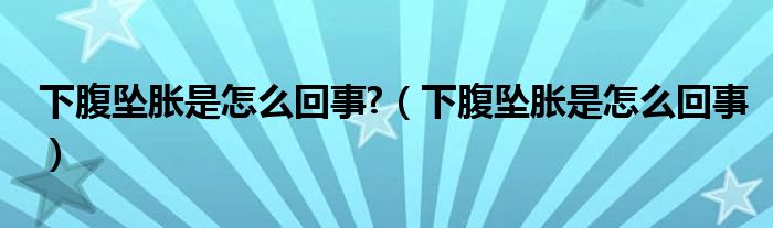 下腹墜脹是怎么回事?（下腹墜脹是怎么回事）