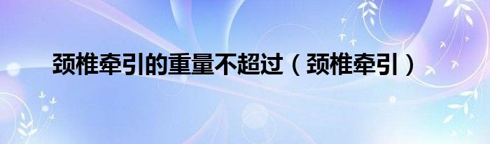 頸椎牽引的重量不超過（頸椎牽引）