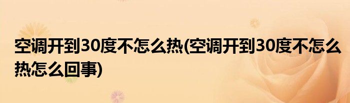 空調(diào)開(kāi)到30度不怎么熱(空調(diào)開(kāi)到30度不怎么熱怎么回事)