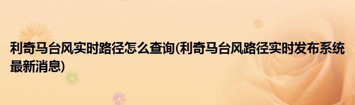 利奇馬臺(tái)風(fēng)實(shí)時(shí)路徑怎么查詢(利奇馬臺(tái)風(fēng)路徑實(shí)時(shí)發(fā)布系統(tǒng)最新消息)