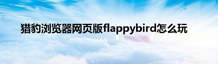 獵豹瀏覽器網(wǎng)頁(yè)版flappybird怎么玩