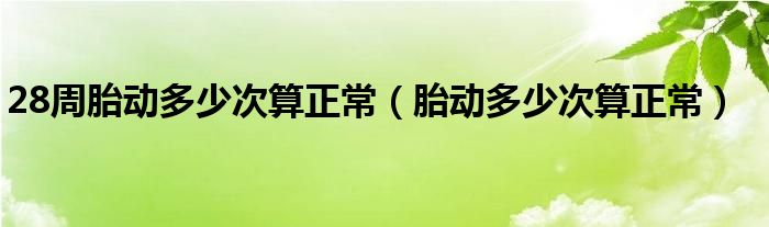 28周胎動多少次算正常（胎動多少次算正常）