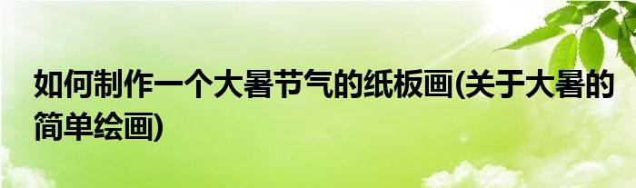 如何制作一個(gè)大暑節(jié)氣的紙板畫(關(guān)于大暑的簡(jiǎn)單繪畫)