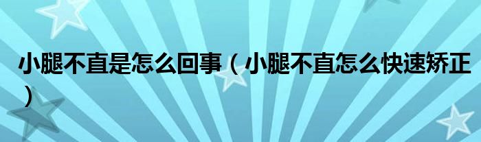 小腿不直是怎么回事（小腿不直怎么快速矯正）