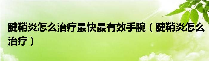 腱鞘炎怎么治療最快最有效手腕（腱鞘炎怎么治療）