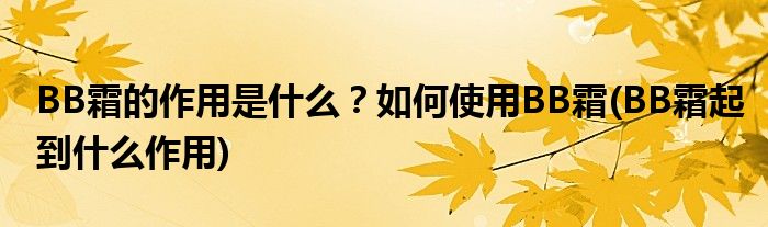 BB霜的作用是什么？如何使用BB霜(BB霜起到什么作用)