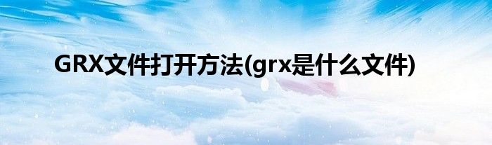 GRX文件打開方法(grx是什么文件)