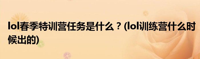 lol春季特訓(xùn)營(yíng)任務(wù)是什么？(lol訓(xùn)練營(yíng)什么時(shí)候出的)