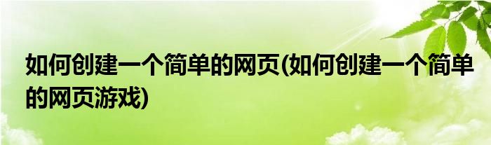 如何創(chuàng)建一個(gè)簡(jiǎn)單的網(wǎng)頁(yè)(如何創(chuàng)建一個(gè)簡(jiǎn)單的網(wǎng)頁(yè)游戲)