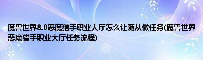 魔獸世界8.0惡魔獵手職業(yè)大廳怎么讓隨從做任務(魔獸世界惡魔獵手職業(yè)大廳任務流程)